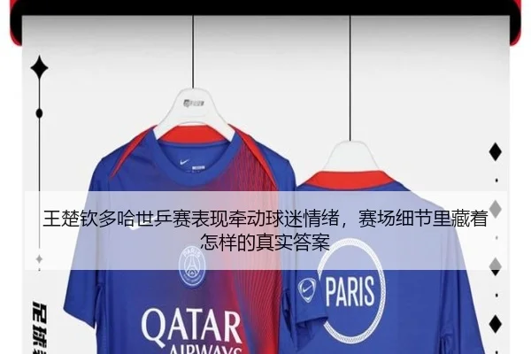 王楚钦多哈世乒赛表现牵动球迷情绪，赛场细节里藏着怎样的真实答案 | xiongmaotiyu